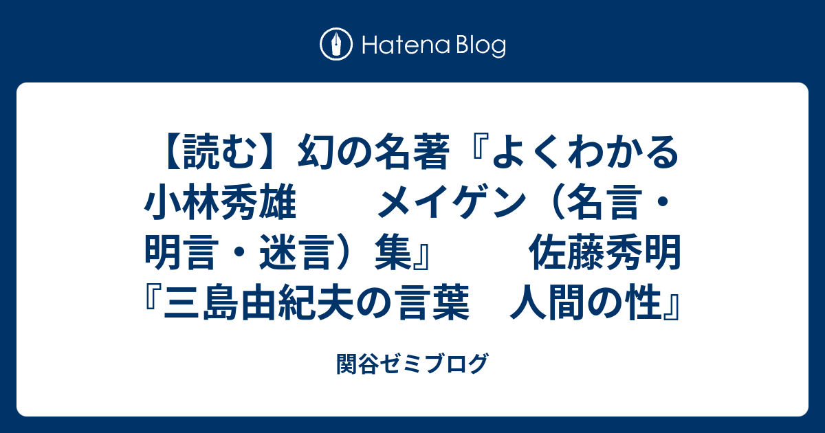 読む 幻の名著 よくわかる小林秀雄 メイゲン 名言 明言 迷言 集 佐藤秀明 三島由紀夫の言葉 人間の性 関谷ゼミブログ