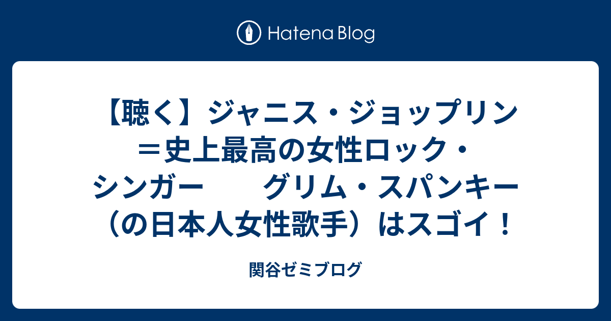 聴く ジャニス ジョップリン 史上最高の女性ロック シンガー グリム スパンキー の日本人女性歌手 はスゴイ 関谷ゼミブログ