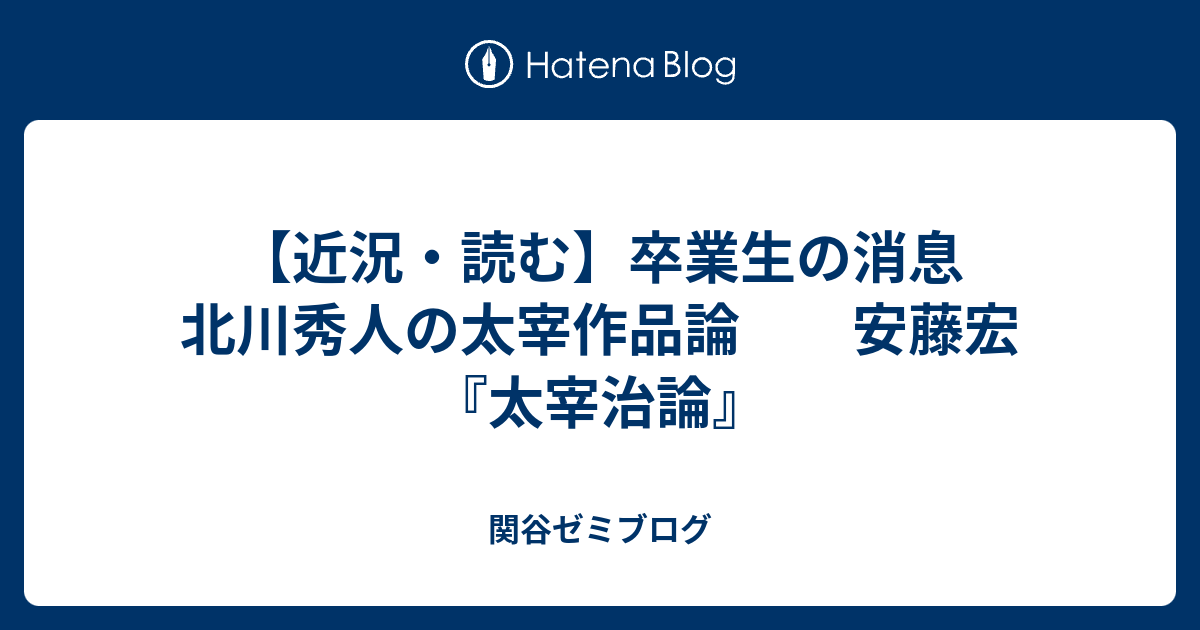 近況・読む】卒業生の消息 北川秀人の太宰作品論 安藤宏『太宰治論』 - 関谷ゼミブログ