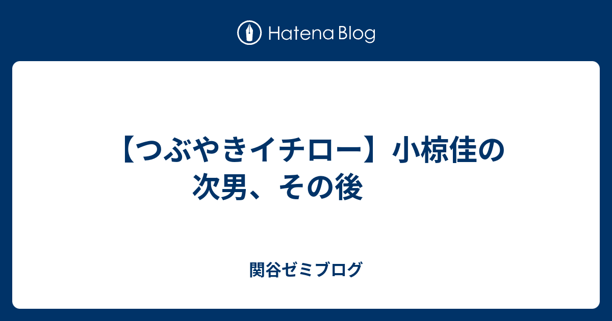 つぶやきイチロー 小椋佳の次男 その後 関谷ゼミブログ
