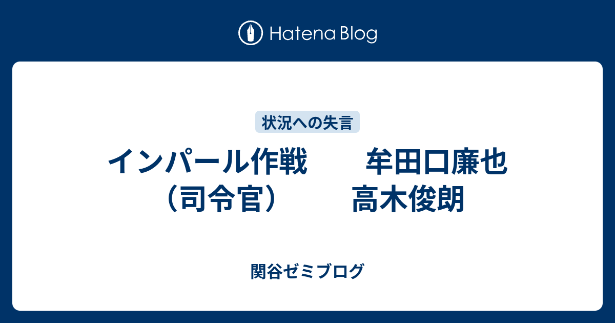 インパール作戦 牟田口廉也 司令官 高木俊朗 関谷ゼミブログ