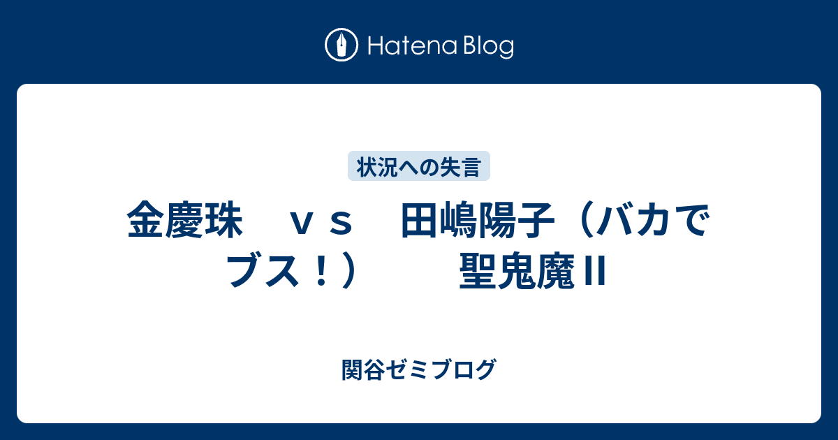 金慶珠 ｖｓ 田嶋陽子 バカでブス 聖鬼魔 関谷ゼミブログ