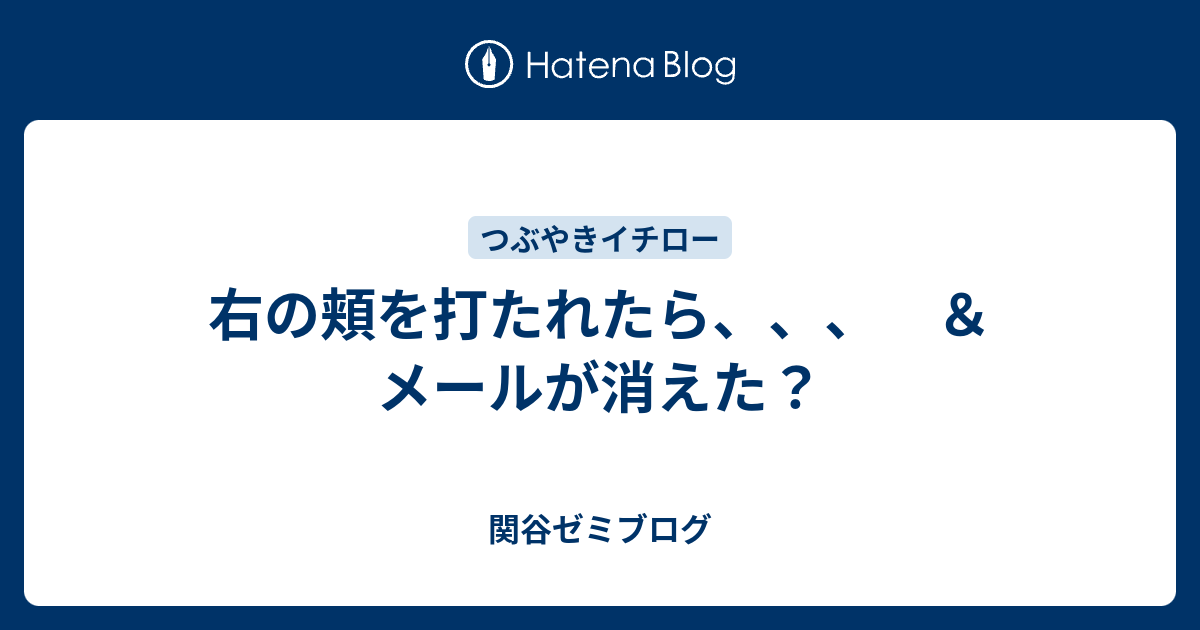 右の頬を打たれたら メールが消えた 関谷ゼミブログ