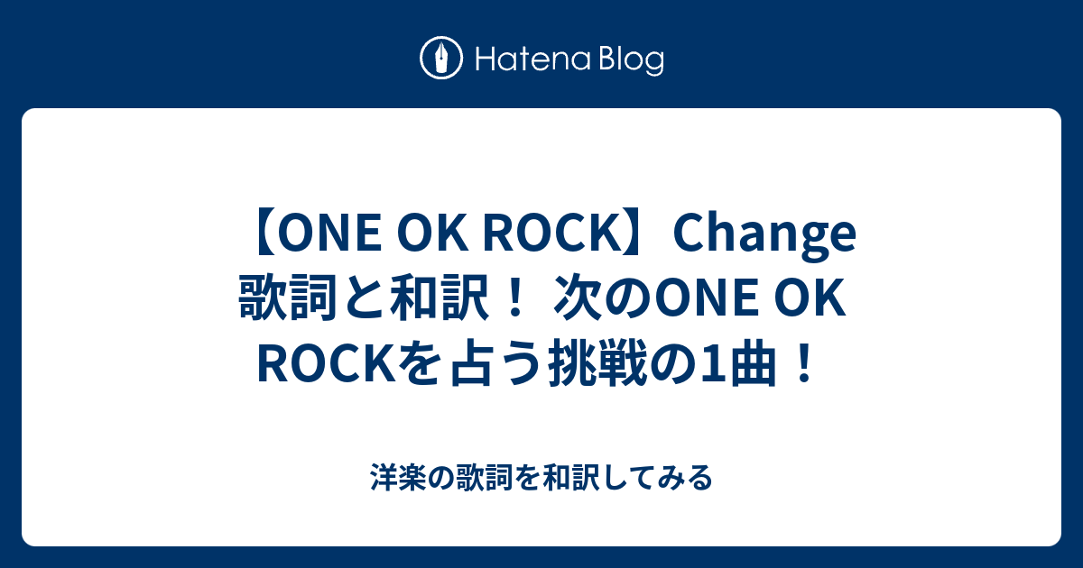 One Ok Rock Change 歌詞と和訳 次のone Ok Rockを占う挑戦の1曲 洋楽の歌詞を和訳してみる