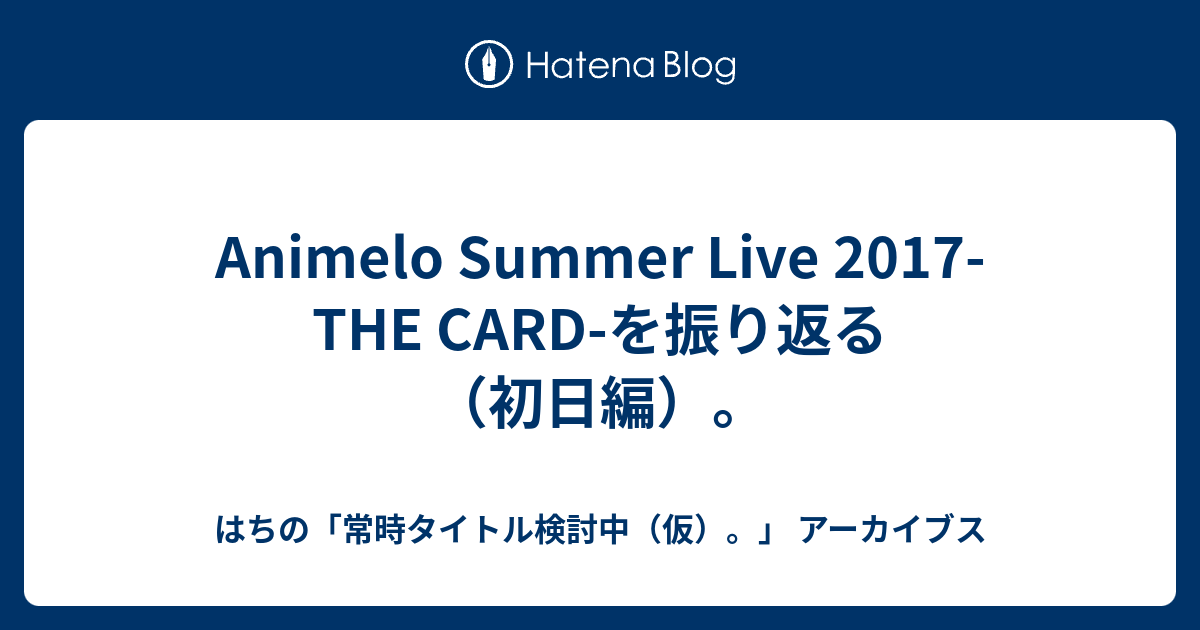 Animelo Summer Live 17 The Card を振り返る 初日編 はちの 常時タイトル検討中 仮 アーカイブス