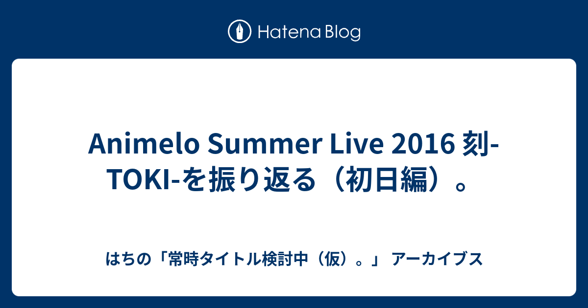 Animelo Summer Live 16 刻 Toki を振り返る 初日編 はちの 常時タイトル検討中 仮 アーカイブス