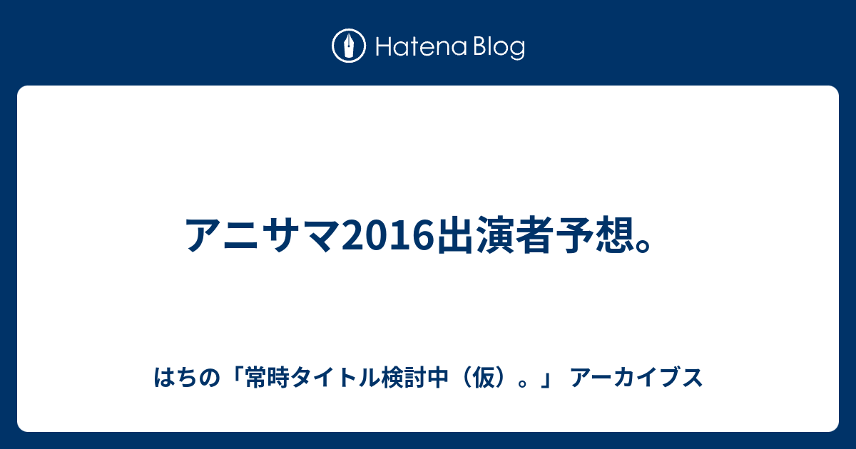 アニサマ16出演者予想 はちの 常時タイトル検討中 仮 アーカイブス