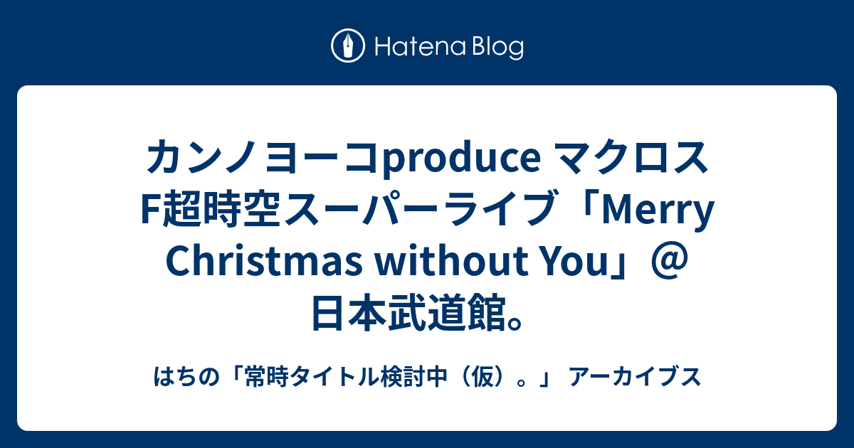 カンノヨーコproduce マクロスf超時空スーパーライブ Merry Christmas Without You 日本武道館 はちの 常時タイトル検討中 仮 アーカイブス