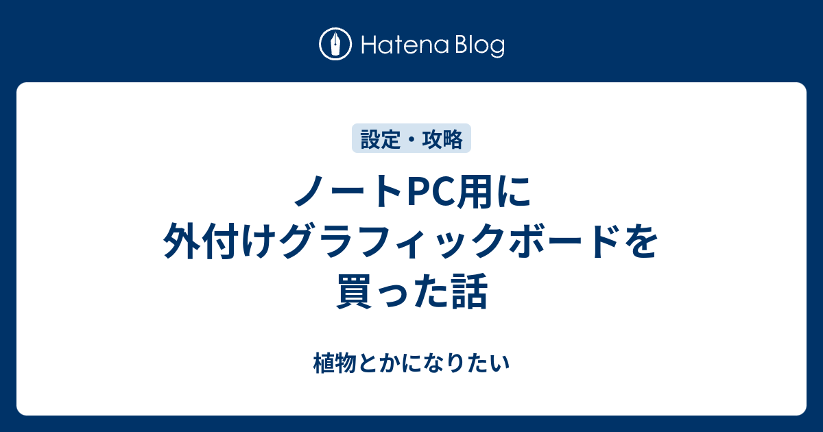 ノートPC用に外付けグラフィックボードを買った話 - 植物とかになりたい