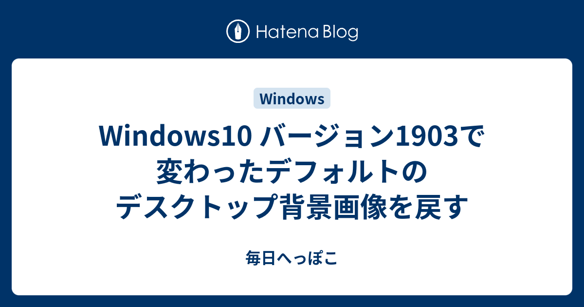 Windows10 バージョン1903で変わったデフォルトのデスクトップ背景画像を戻す 毎日へっぽこ