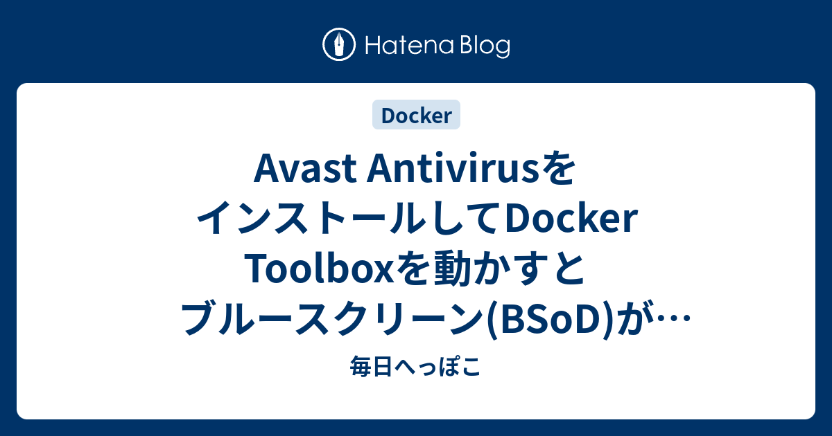 Avast Antivirusをインストールしてdocker Toolboxを動かすとブルースクリーン Bsod が発生する 毎日へっぽこ