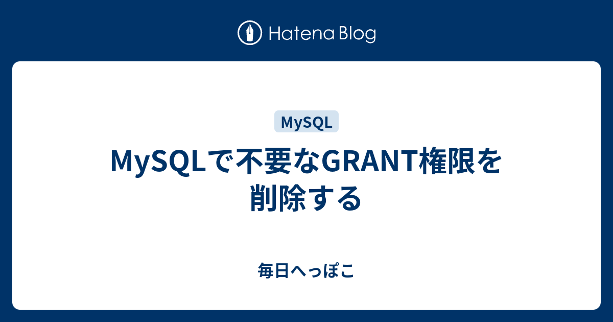 Mysqlで不要なgrant権限を削除する 毎日へっぽこ