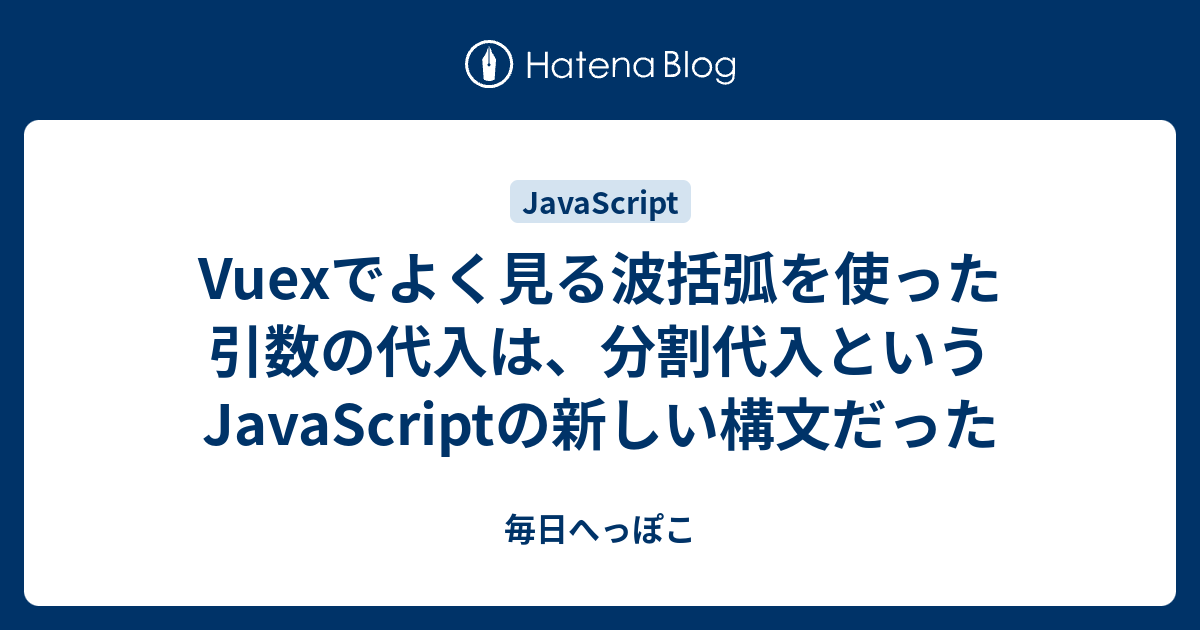 Vuexでよく見る波括弧を使った引数の代入は、分割代入というjavascriptの新しい構文だった 毎日へっぽこ 5807