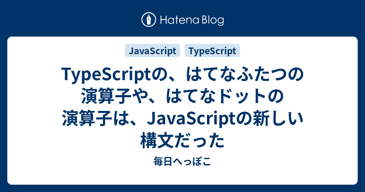 Typescriptの はてなふたつの演算子や はてなドットの演算子は Javascriptの新しい構文だった 毎日へっぽこ