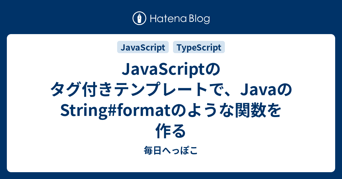JavaScriptのタグ付きテンプレートで、JavaのStringformatのような関数を作る 毎日へっぽこ
