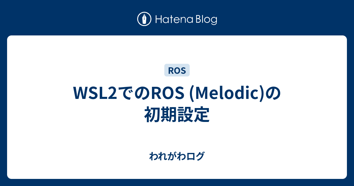 Wsl2でのros Melodic の初期設定 われがわログ