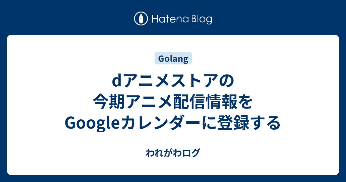 Dアニメストアの今期アニメ配信情報をgoogleカレンダーに登録する われがわログ