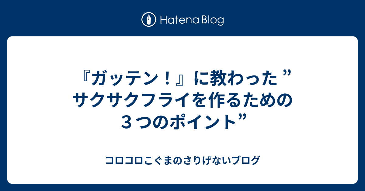 ガッテン に教わった サクサクフライを作るための３つのポイント コロコロこぐまのさりげないブログ