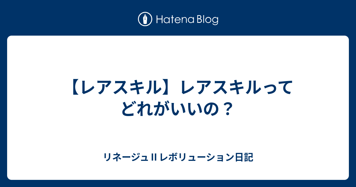 レアスキル レアスキルってどれがいいの リネージュ レボリューション日記