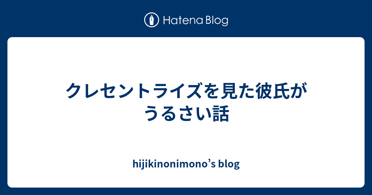 クレセントライズを見た彼氏がうるさい話 Hijikinonimono S Blog