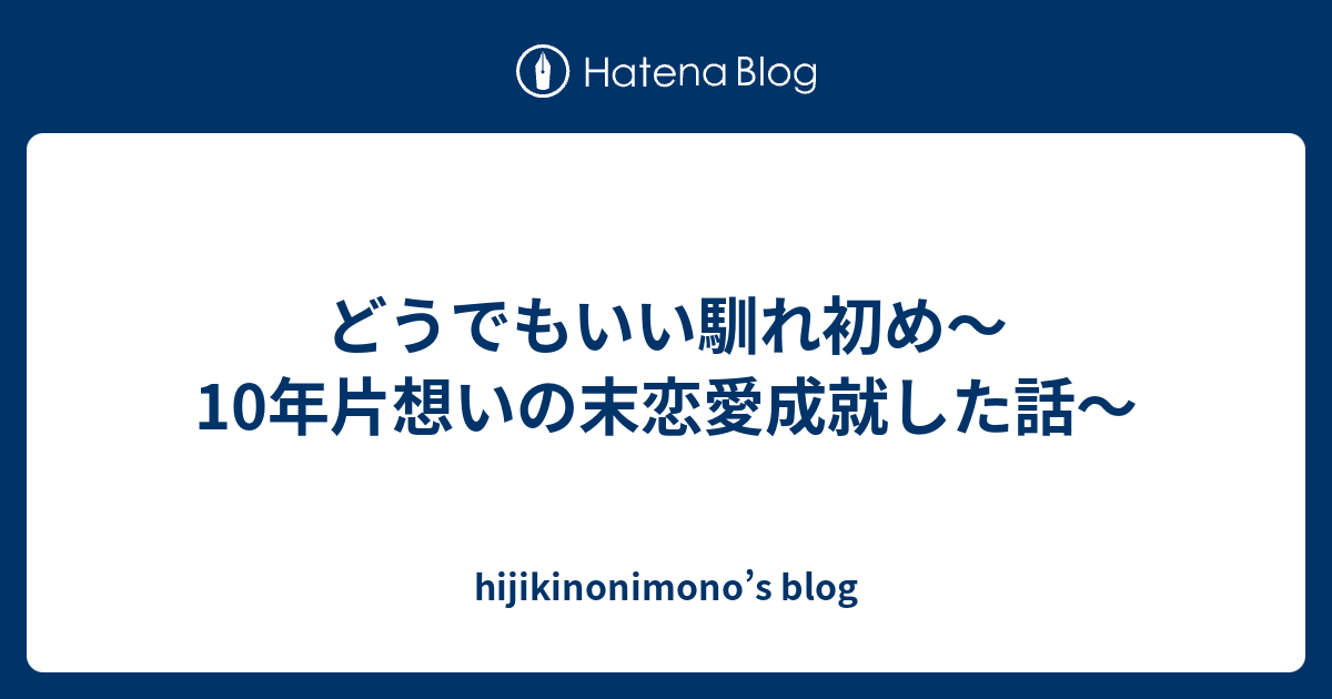 どうでもいい馴れ初め 10年片想いの末恋愛成就した話 Hijikinonimono S Blog