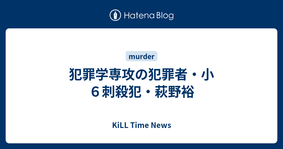 犯罪学専攻の犯罪者 小６刺殺犯 萩野裕 Kill Time News