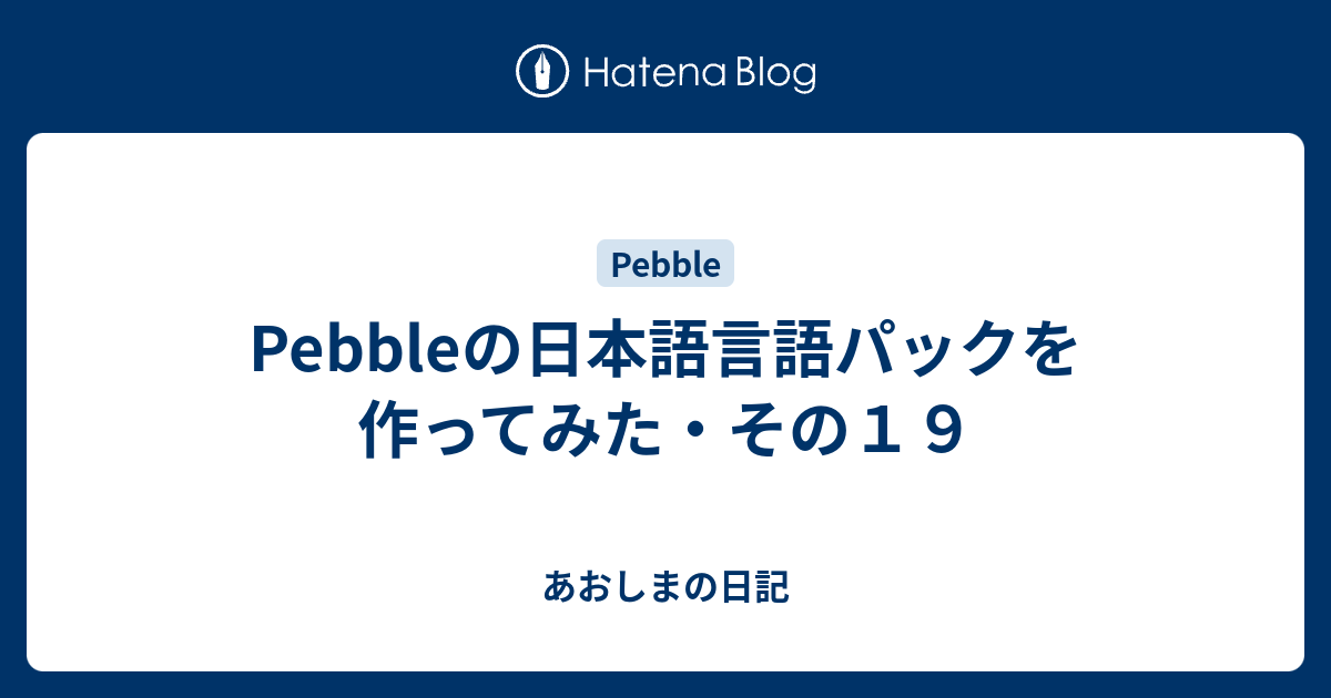 Pebbleの日本語言語パックを作ってみた その１９ あおしまの日記