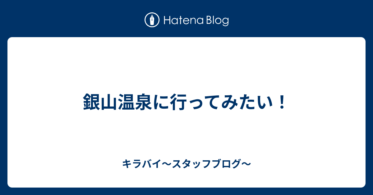 銀山温泉に行ってみたい キラバイ スタッフブログ