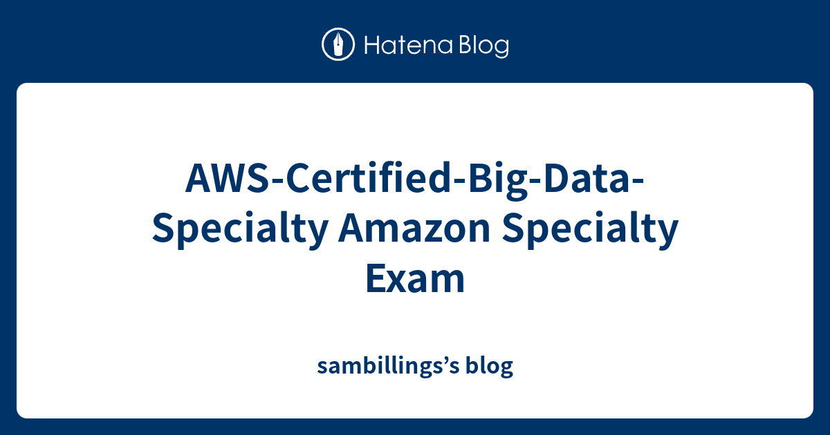 AWSCertifiedBigDataSpecialty Amazon Specialty Exam sambillings’s blog