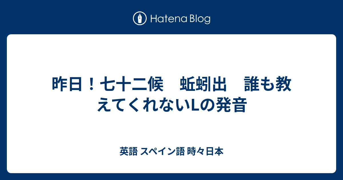 昨日 七十二候 蚯蚓出 誰も教えてくれないlの発音 英語 スペイン語 時々日本