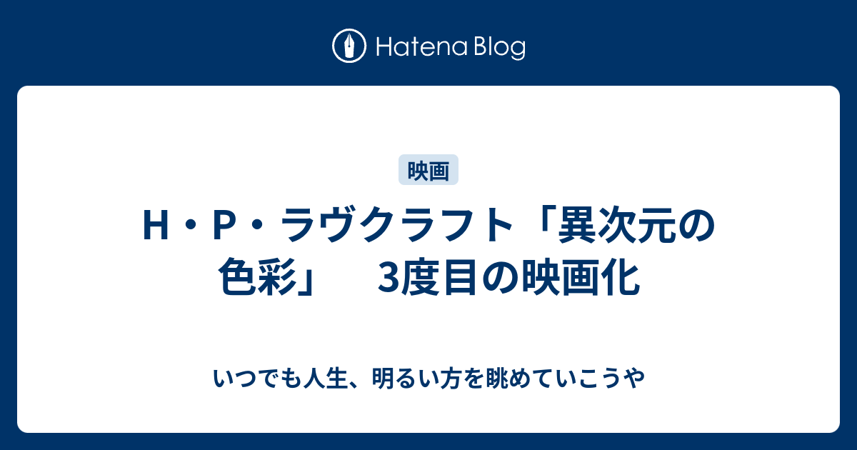 H P ラヴクラフト 異次元の色彩 3度目の映画化 いつでも人生 明るい方を眺めていこうや