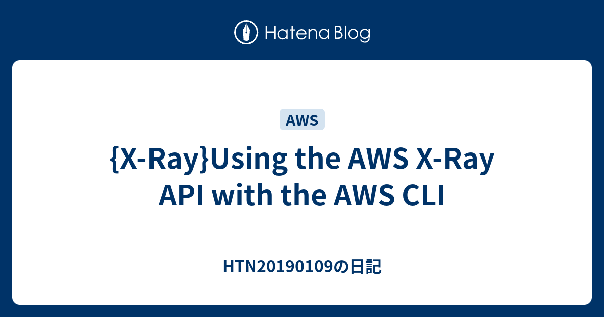 {X-Ray}Using the AWS X-Ray API with the AWS CLI - HTN20190109の日記