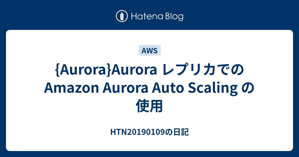 {Aurora}Aurora レプリカでの Amazon Aurora Auto Scaling の使用 HTN20190109の日記