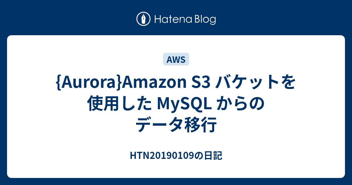 Aurora Amazon S3 バケットを使用した Mysql からのデータ移行 Htn20190109の日記