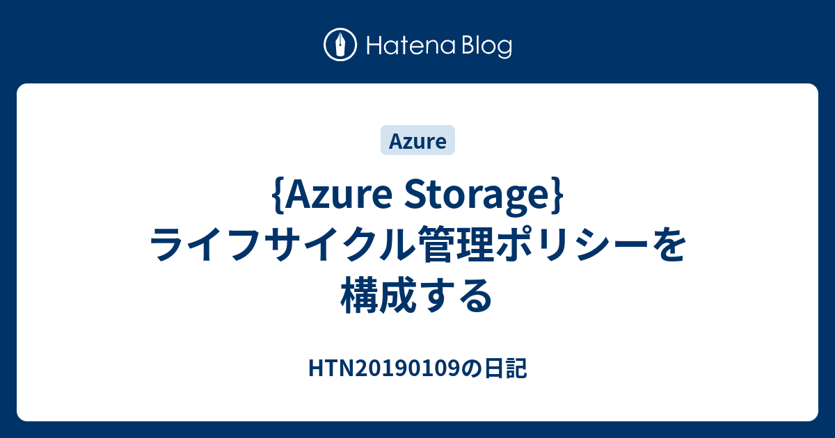 {Azure Storage}ライフサイクル管理ポリシーを構成する HTN20190109の日記