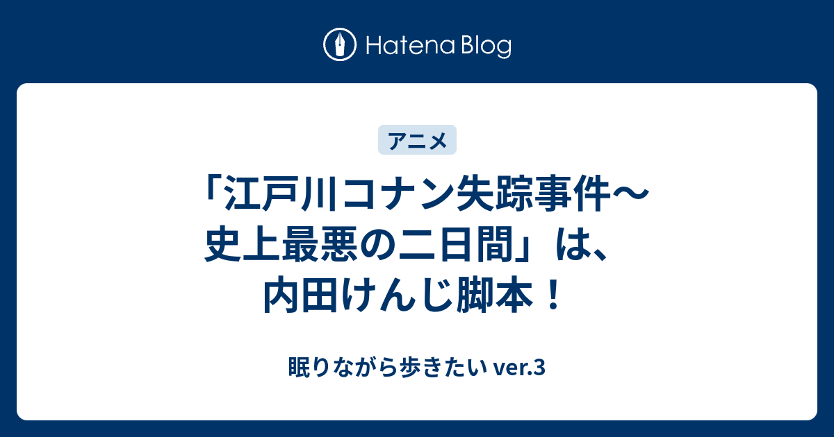 江戸川コナン失踪事件 史上最悪の二日間 は 内田けんじ脚本 眠りながら歩きたい Ver 3