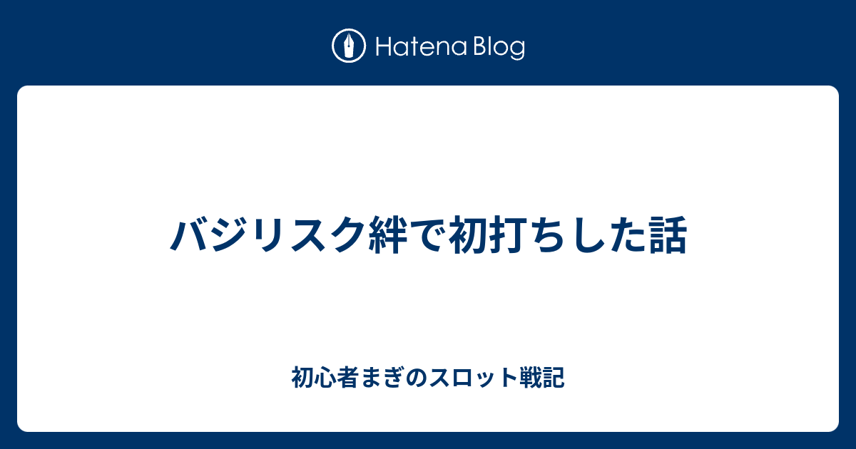 バジリスク絆で初打ちした話 初心者まぎのスロット戦記