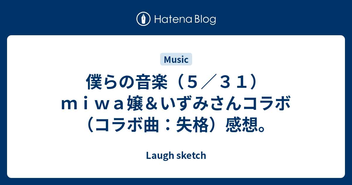 僕らの音楽 ５ ３１ ｍｉｗａ嬢 いずみさんコラボ コラボ曲 失格 感想 Laugh Sketch