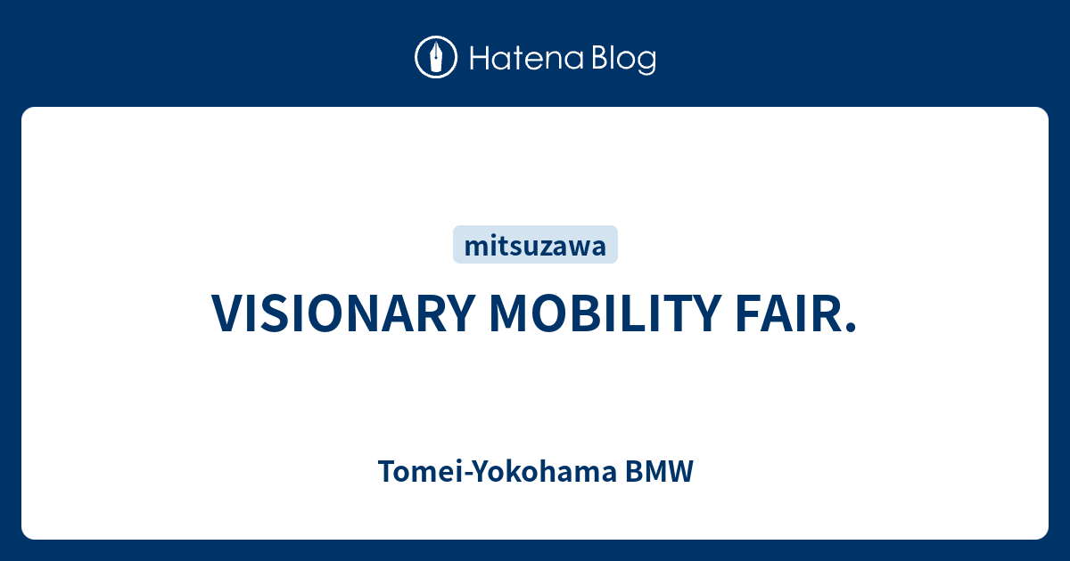 VISIONARY MOBILITY FAIR. - Tomei-Yokohama BMW