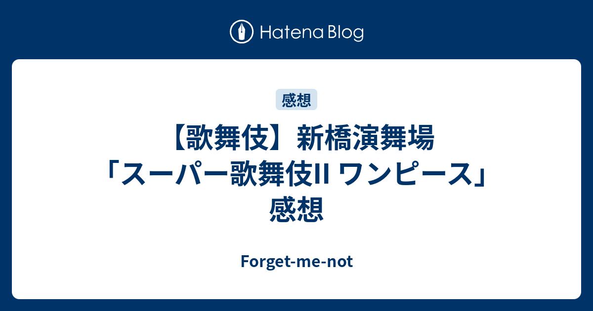 歌舞伎 新橋演舞場 スーパー歌舞伎ii ワンピース 感想 Forget Me Not