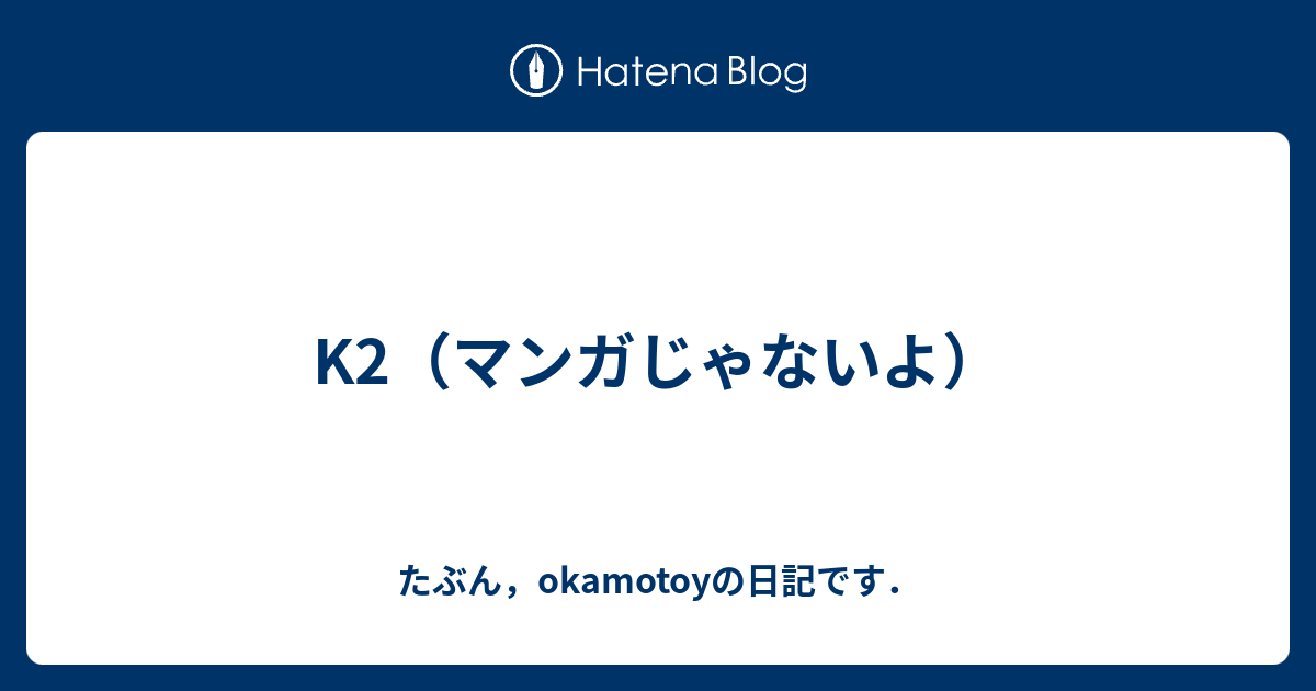 K2 マンガじゃないよ たぶん Okamotoyの日記です