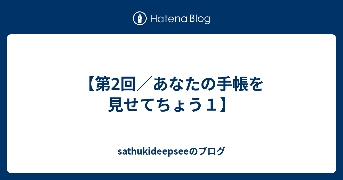 第2回 あなたの手帳を見せてちょう１ Sathukideepseeのブログ