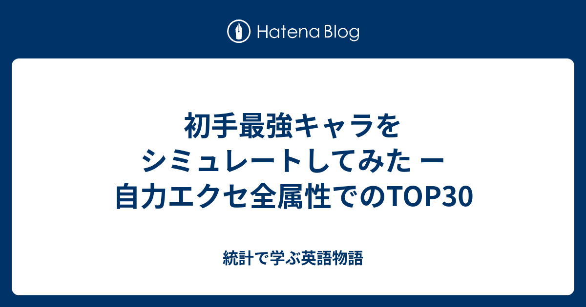 初手最強キャラをシミュレートしてみた ー 自力エクセ全属性でのtop30 統計で学ぶ英語物語