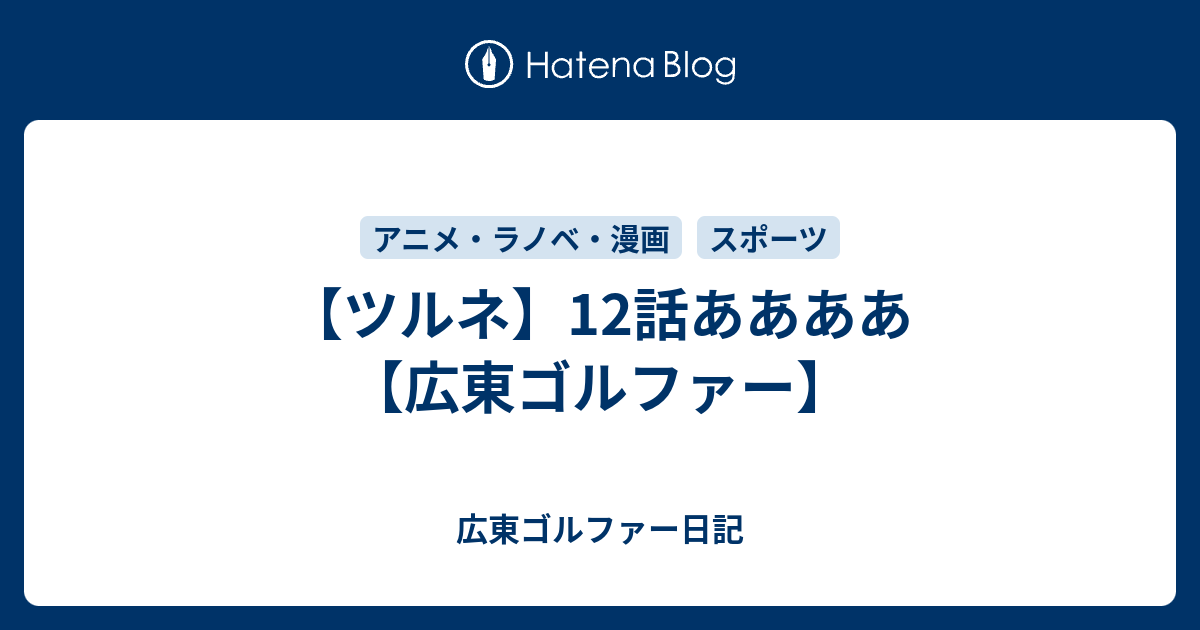 ツルネ 12話ああああ 広東ゴルファー 広東ゴルファー日記