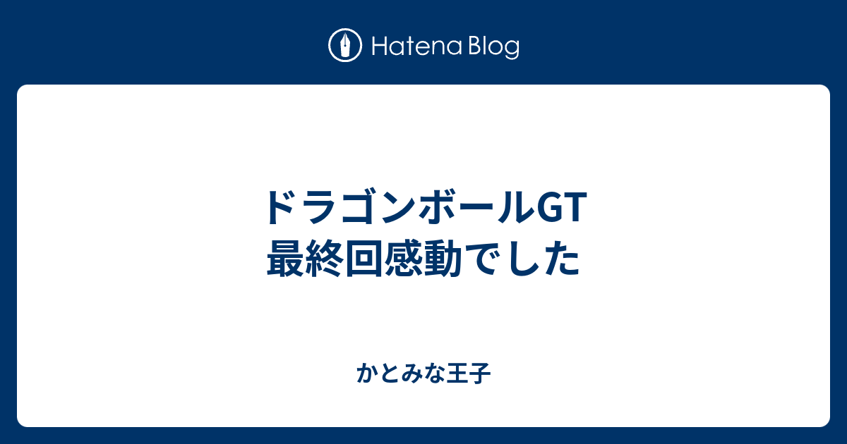 ドラゴンボールgt 最終回感動でした かとみな王子