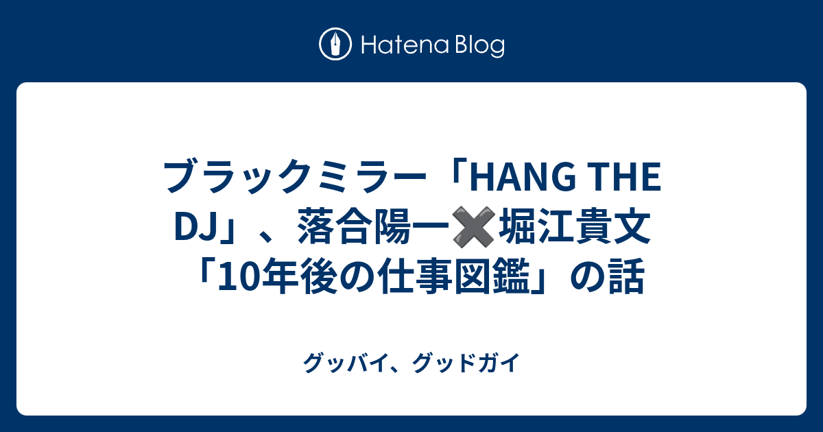 ブラックミラー Hang The Dj 落合陽一 堀江貴文 10年後の仕事図鑑 の話 グッバイ グッドガイ