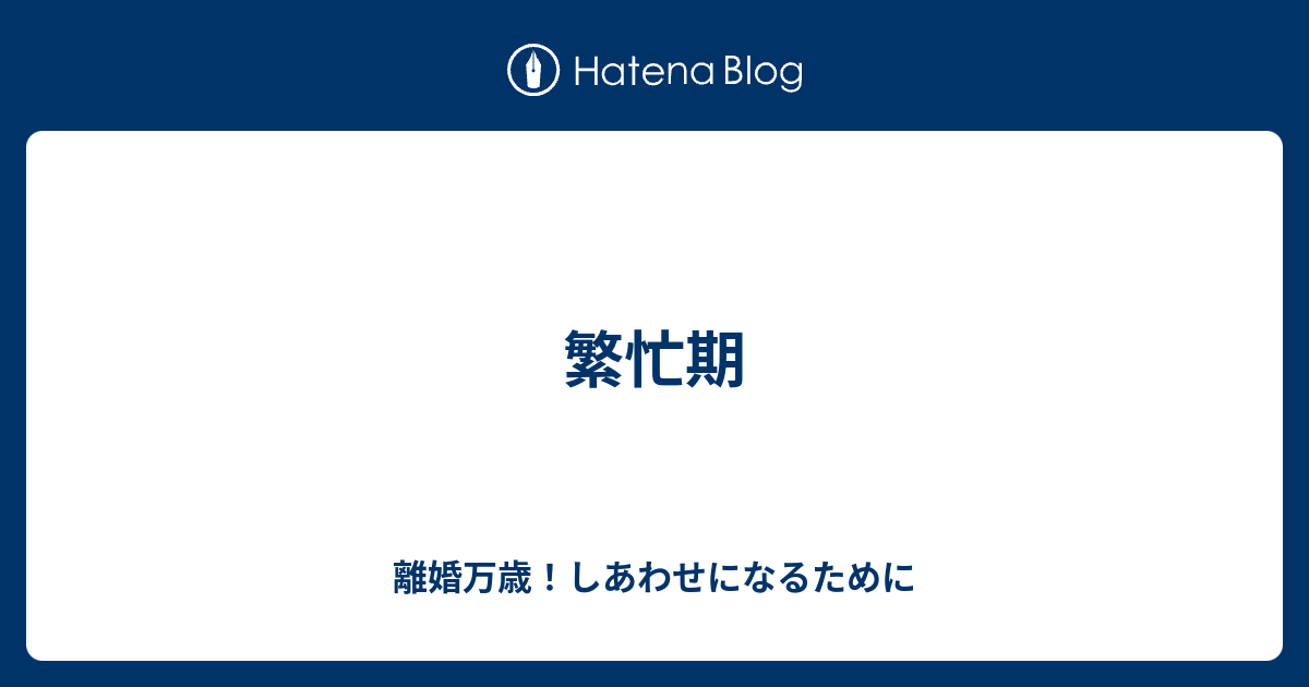 繁忙期 離婚万歳 しあわせになるために