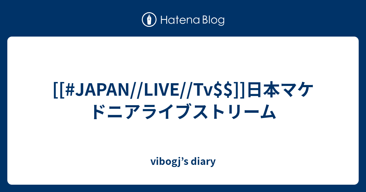 Japan Live Tv 日本マケドニアライブストリーム Vibogj S Diary