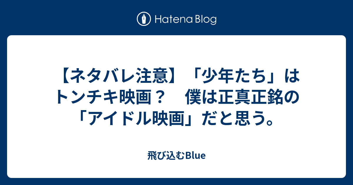 ネタバレ注意 少年たち はトンチキ映画 僕は正真正銘の アイドル映画 だと思う 飛び込むblue