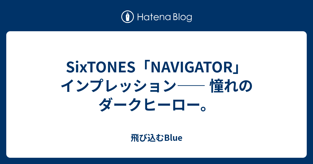 Sixtones Navigator インプレッション 憧れのダークヒーロー 飛び込むblue